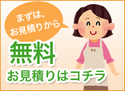 まずは、お見積りから 無料お見積りはコチラ