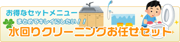 お得なセットメニュー まとめてキレイにしたい!! 水回りクリーニングお任せセット
